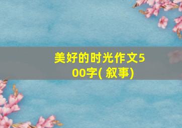 美好的时光作文500字( 叙事)